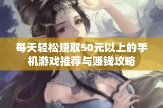 每天轻松赚取50元以上的手机游戏推荐与赚钱攻略
