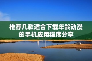 推荐几款适合下载年龄动漫的手机应用程序分享