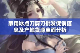 家用冰点刀剪刀批发促销信息及产地货源全面分析