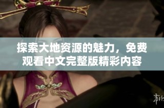 探索大地资源的魅力，免费观看中文完整版精彩内容