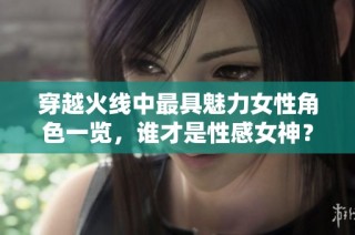 穿越火线中最具魅力女性角色一览，谁才是性感女神？