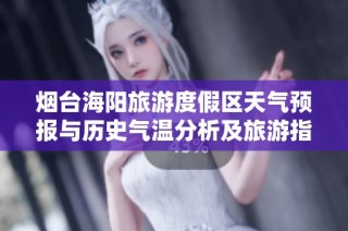 烟台海阳旅游度假区天气预报与历史气温分析及旅游指数指南