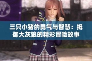 三只小猪的勇气与智慧：抵御大灰狼的精彩冒险故事