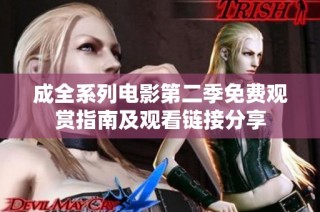 成全系列电影第二季免费观赏指南及观看链接分享