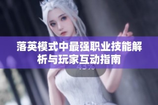 落英模式中最强职业技能解析与玩家互动指南