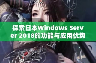 探索日本Windows Server 2018的功能与应用优势