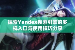 探索Yandex搜索引擎的多样入口与使用技巧分享