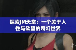 探索JM天堂：一个关于人性与欲望的奇幻世界