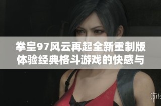 拳皇97风云再起全新重制版体验经典格斗游戏的快感与激情