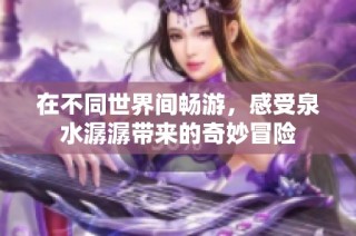 在不同世界间畅游，感受泉水潺潺带来的奇妙冒险