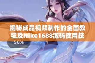 揭秘成品视频制作的全面教程及Nike1688源码使用技巧