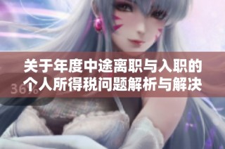 关于年度中途离职与入职的个人所得税问题解析与解决方案