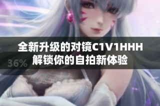 全新升级的对镜C1V1HHH解锁你的自拍新体验