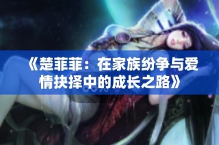 《楚菲菲：在家族纷争与爱情抉择中的成长之路》