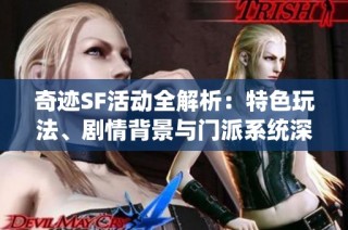 奇迹SF活动全解析：特色玩法、剧情背景与门派系统深度解读