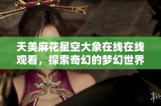 天美麻花星空大象在线在线观看，探索奇幻的梦幻世界