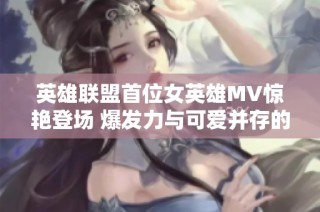 英雄联盟首位女英雄MV惊艳登场 爆发力与可爱并存的暴走萝莉引关注