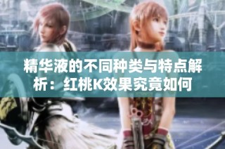 精华液的不同种类与特点解析：红桃K效果究竟如何
