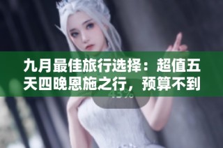 九月最佳旅行选择：超值五天四晚恩施之行，预算不到千元