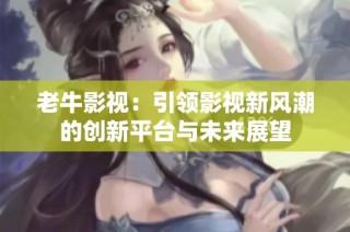 老牛影视：引领影视新风潮的创新平台与未来展望