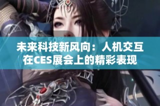 未来科技新风向：人机交互在CES展会上的精彩表现