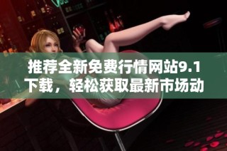 推荐全新免费行情网站9.1下载，轻松获取最新市场动态