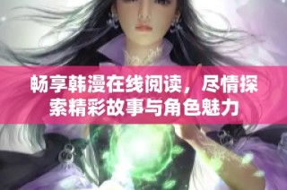 畅享韩漫在线阅读，尽情探索精彩故事与角色魅力