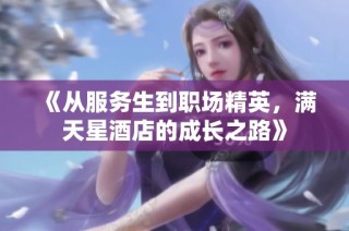 《从服务生到职场精英，满天星酒店的成长之路》