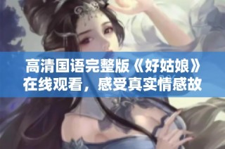 高清国语完整版《好姑娘》在线观看，感受真实情感故事