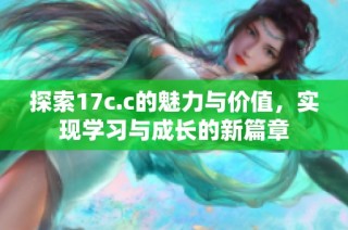 探索17c.c的魅力与价值，实现学习与成长的新篇章