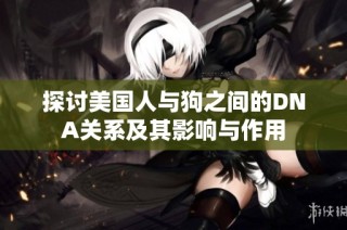 探讨美国人与狗之间的DNA关系及其影响与作用