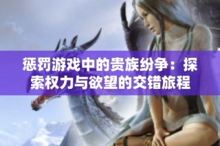 惩罚游戏中的贵族纷争：探索权力与欲望的交错旅程