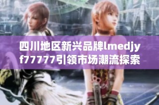 四川地区新兴品牌lmedjyf77777引领市场潮流探索
