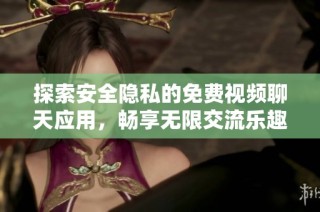 探索安全隐私的免费视频聊天应用，畅享无限交流乐趣