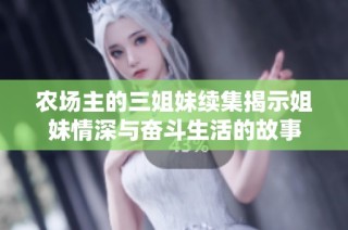 农场主的三姐妹续集揭示姐妹情深与奋斗生活的故事