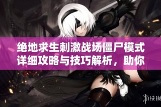 绝地求生刺激战场僵尸模式详细攻略与技巧解析，助你轻松制胜游戏世界