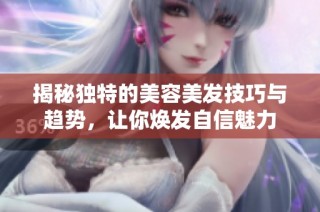 揭秘独特的美容美发技巧与趋势，让你焕发自信魅力