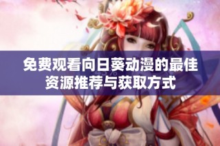 免费观看向日葵动漫的最佳资源推荐与获取方式