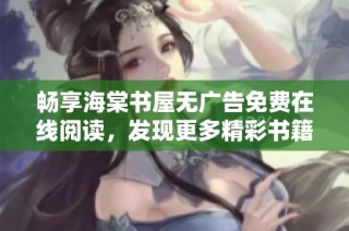 畅享海棠书屋无广告免费在线阅读，发现更多精彩书籍