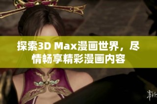 探索3D Max漫画世界，尽情畅享精彩漫画内容
