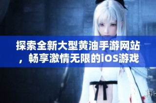 探索全新大型黄油手游网站，畅享激情无限的iOS游戏体验