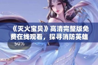 《灭火宝贝》高清完整版免费在线观看，探寻消防英雄的精彩故事