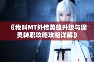 《我叫MT外传英雄升级与魔灵转职攻略攻略详解》