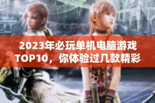 2023年必玩单机电脑游戏TOP10，你体验过几款精彩之作？