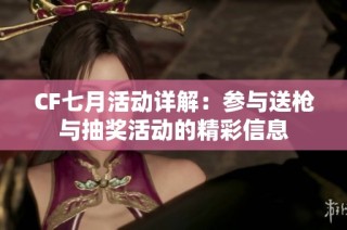 CF七月活动详解：参与送枪与抽奖活动的精彩信息