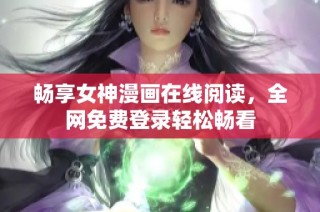 畅享女神漫画在线阅读，全网免费登录轻松畅看