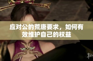 应对公的荒唐要求，如何有效维护自己的权益