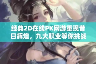 经典2D在线PK网游重现昔日辉煌，九大职业等你挑战
