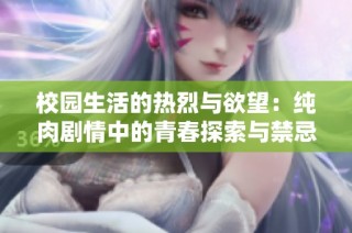 校园生活的热烈与欲望：纯肉剧情中的青春探索与禁忌情感