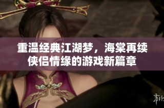 重温经典江湖梦，海棠再续侠侣情缘的游戏新篇章